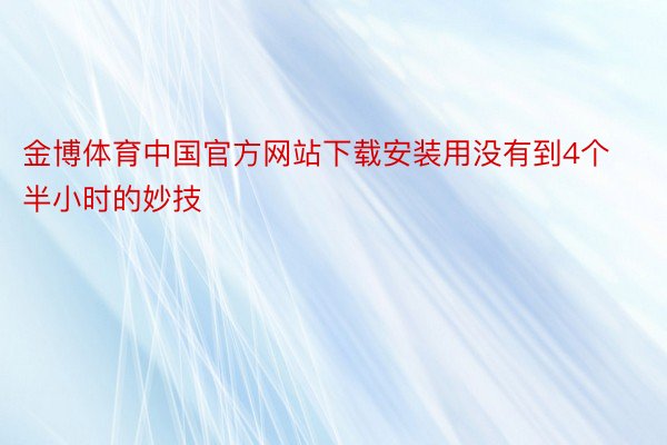 金博体育中国官方网站下载安装用没有到4个半小时的妙技