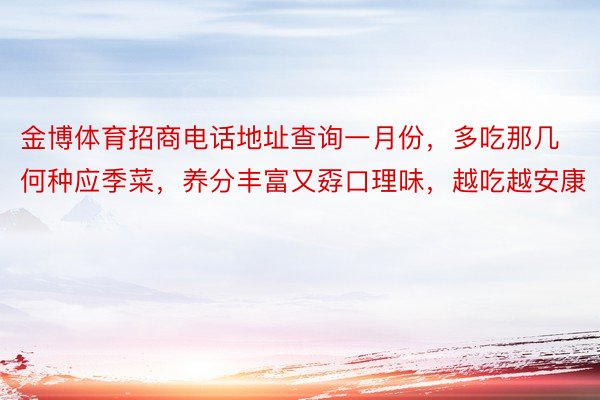 金博体育招商电话地址查询一月份，多吃那几何种应季菜，养分丰富又孬口理味，越吃越安康