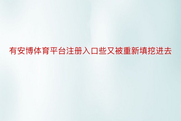 有安博体育平台注册入口些又被重新填挖进去