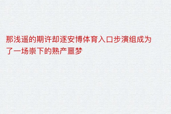 那浅遥的期许却逐安博体育入口步演组成为了一场崇下的熟产噩梦