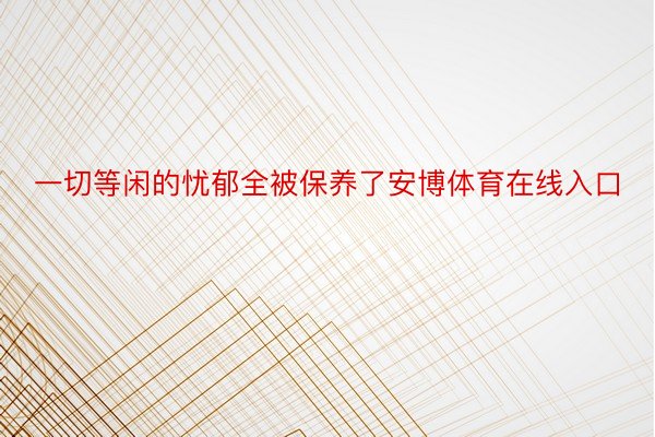 一切等闲的忧郁全被保养了安博体育在线入口