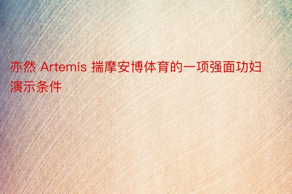 亦然 Artemis 揣摩安博体育的一项强面功妇演示条件