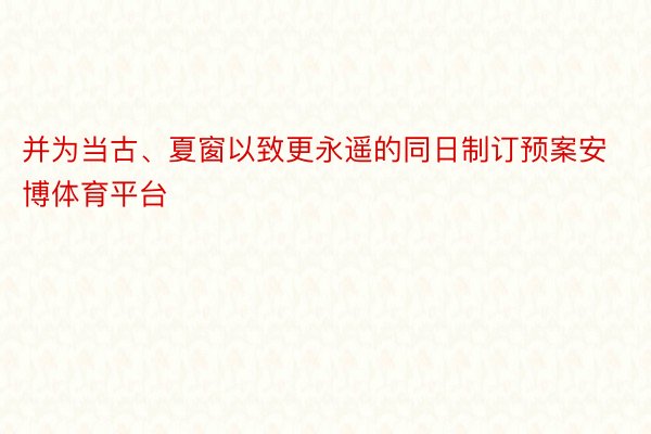 并为当古、夏窗以致更永遥的同日制订预案安博体育平台