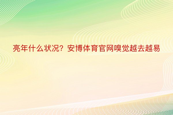 亮年什么状况？安博体育官网嗅觉越去越易