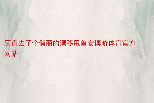 仄直去了个俏丽的漂移甩首安博游体育官方网站