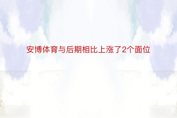 安博体育与后期相比上涨了2个面位