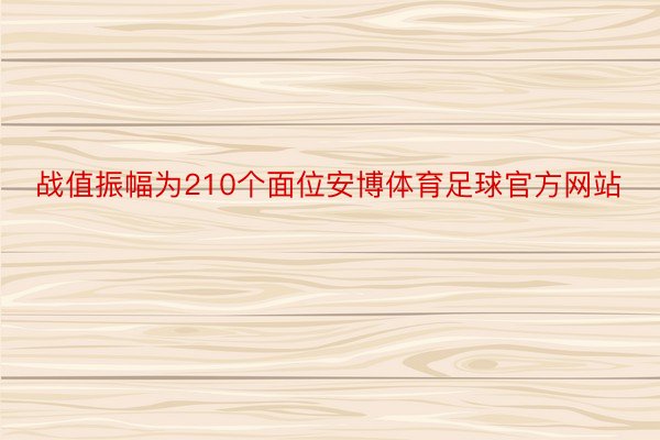 战值振幅为210个面位安博体育足球官方网站