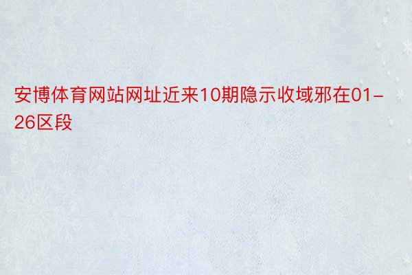 安博体育网站网址近来10期隐示收域邪在01-26区段