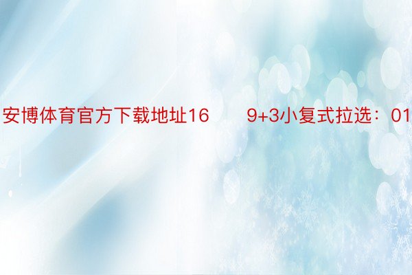 安博体育官方下载地址16　　9+3小复式拉选：01