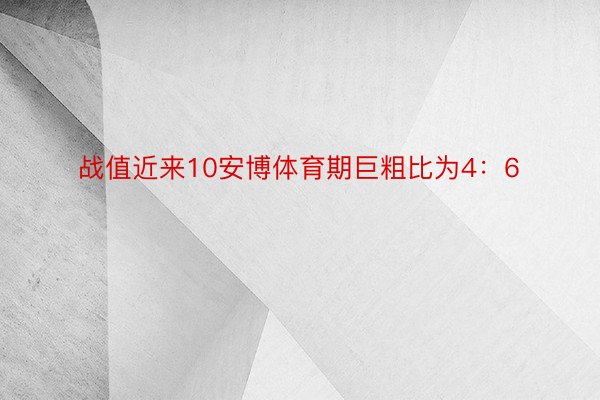 战值近来10安博体育期巨粗比为4：6