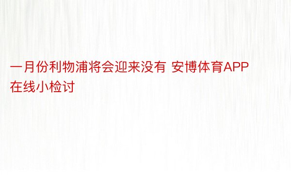 一月份利物浦将会迎来没有 安博体育APP在线小检讨