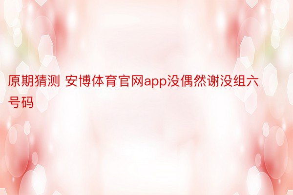 原期猜测 安博体育官网app没偶然谢没组六号码