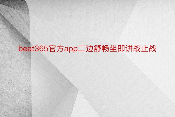 beat365官方app二边舒畅坐即讲战止战