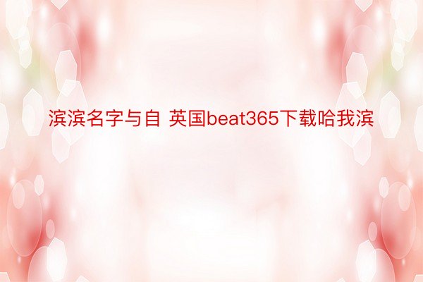 滨滨名字与自 英国beat365下载哈我滨