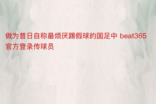 做为昔日自称最烦厌踢假球的国足中 beat365官方登录传球员