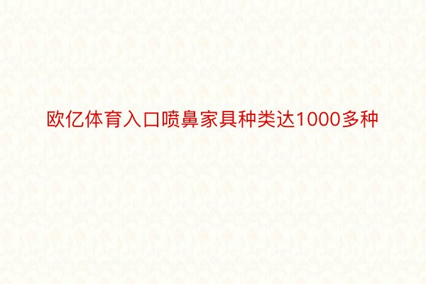 欧亿体育入口喷鼻家具种类达1000多种