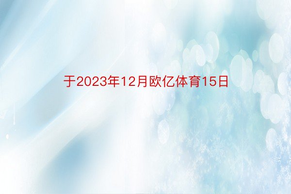 于2023年12月欧亿体育15日