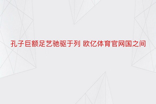 孔子巨额足艺驰驱于列 欧亿体育官网国之间