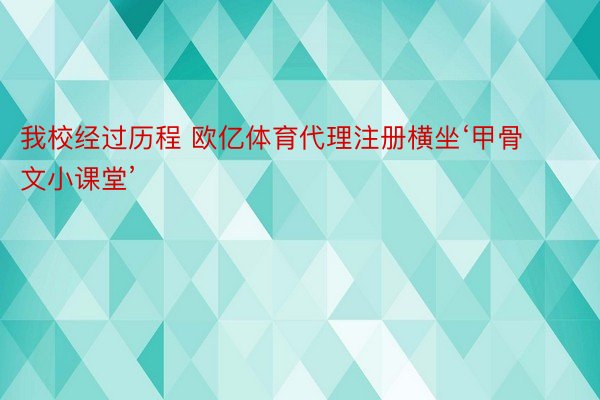 我校经过历程 欧亿体育代理注册横坐‘甲骨文小课堂’