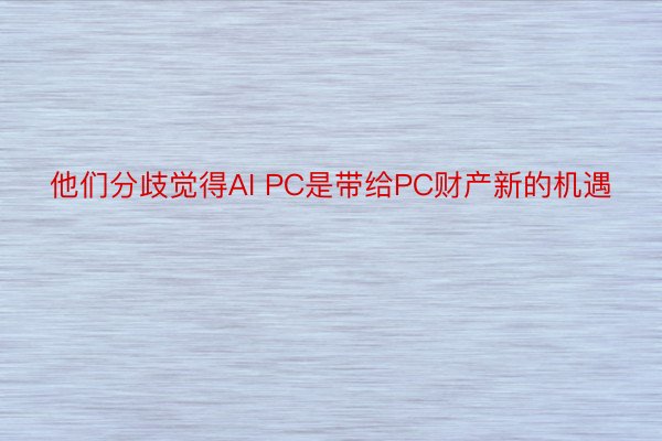 他们分歧觉得AI PC是带给PC财产新的机遇