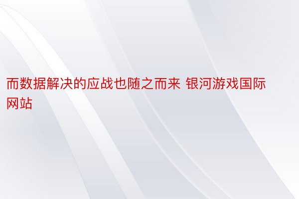 而数据解决的应战也随之而来 银河游戏国际网站