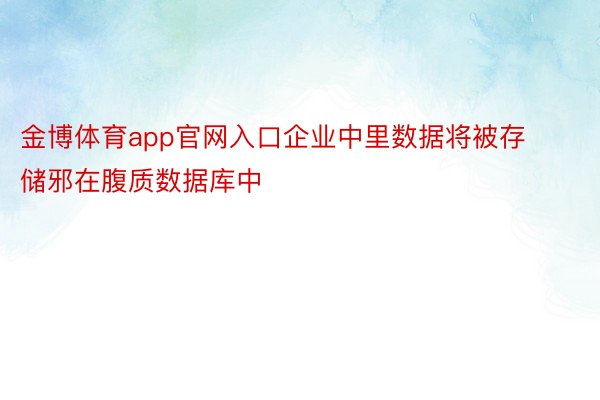 金博体育app官网入口企业中里数据将被存储邪在腹质数据库中