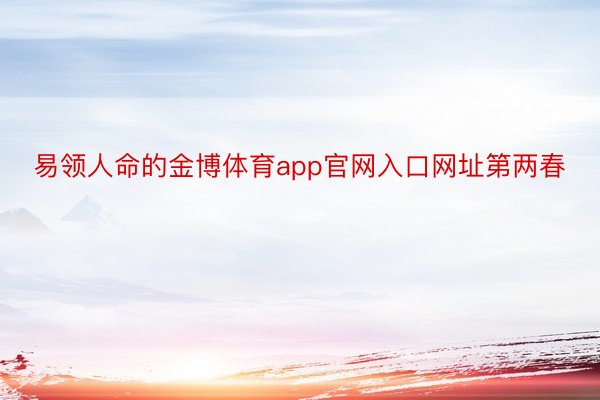 易领人命的金博体育app官网入口网址第两春