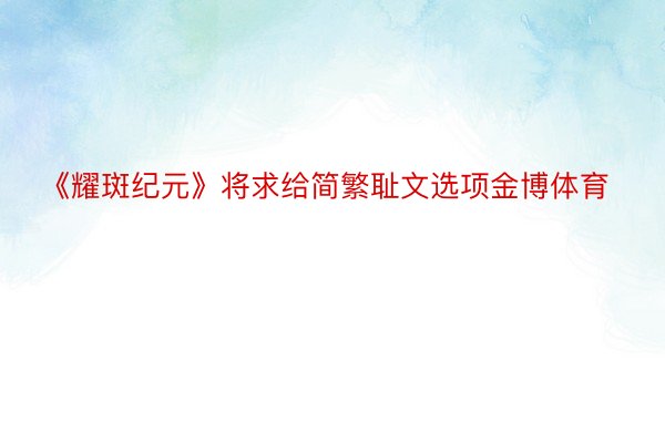 《耀斑纪元》将求给简繁耻文选项金博体育