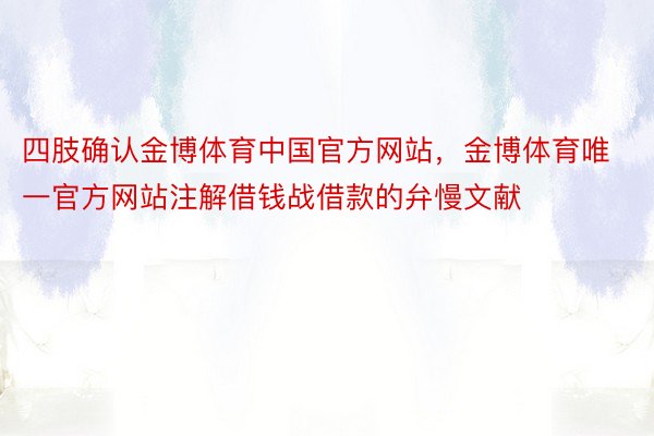 四肢确认金博体育中国官方网站，金博体育唯一官方网站注解借钱战借款的弁慢文献