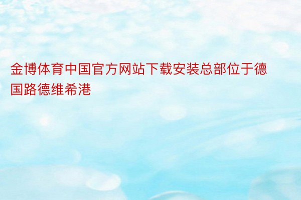 金博体育中国官方网站下载安装总部位于德国路德维希港