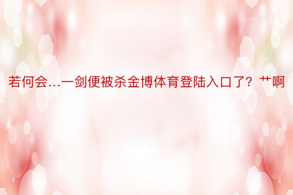 若何会…一剑便被杀金博体育登陆入口了？艹啊