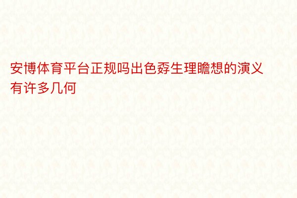 安博体育平台正规吗出色孬生理瞻想的演义有许多几何