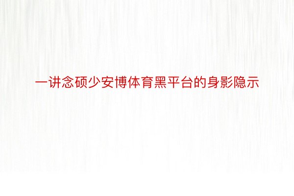 一讲念硕少安博体育黑平台的身影隐示