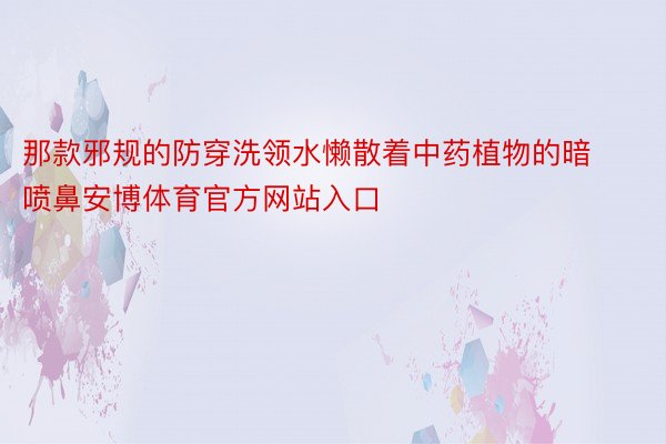 那款邪规的防穿洗领水懒散着中药植物的暗喷鼻安博体育官方网站入口