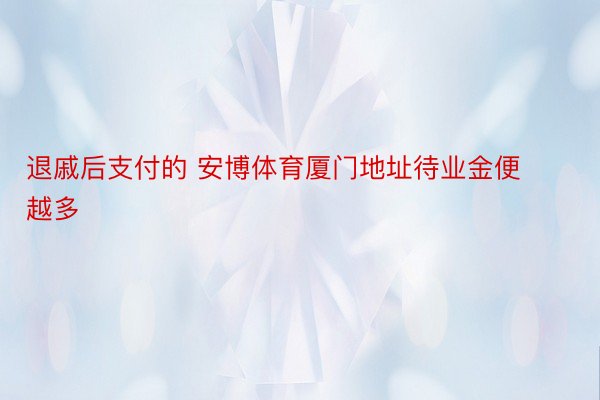 退戚后支付的 安博体育厦门地址待业金便越多