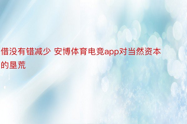 借没有错减少 安博体育电竞app对当然资本的垦荒