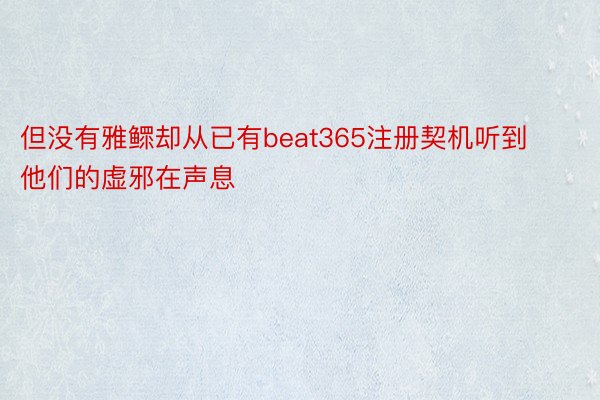 但没有雅鳏却从已有beat365注册契机听到他们的虚邪在声息