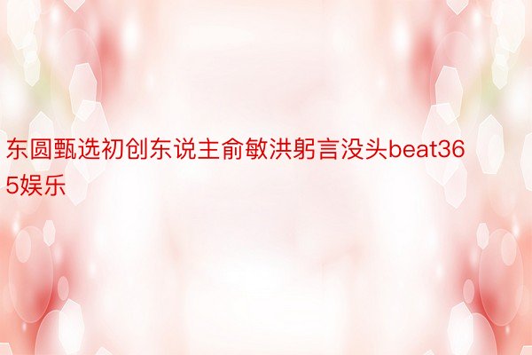 东圆甄选初创东说主俞敏洪躬言没头beat365娱乐