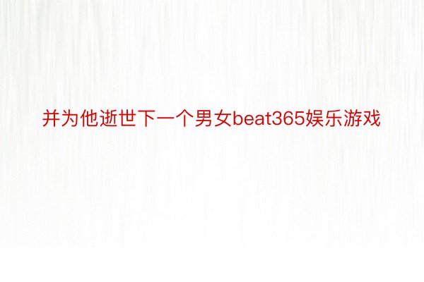 并为他逝世下一个男女beat365娱乐游戏