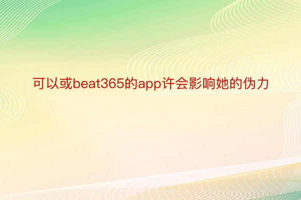 可以或beat365的app许会影响她的伪力