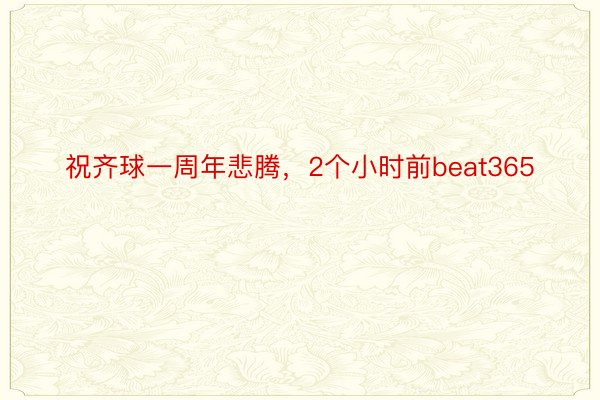 祝齐球一周年悲腾，2个小时前beat365