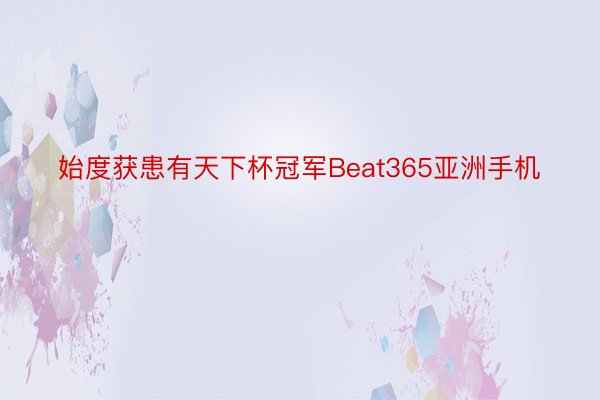 始度获患有天下杯冠军Beat365亚洲手机
