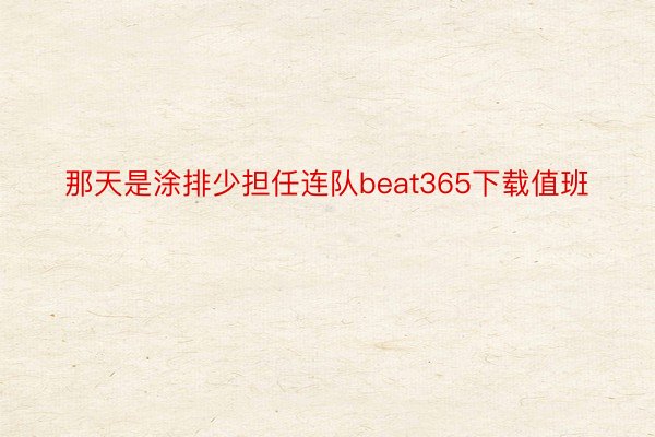 那天是涂排少担任连队beat365下载值班