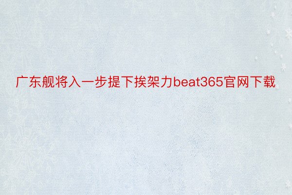广东舰将入一步提下挨架力beat365官网下载