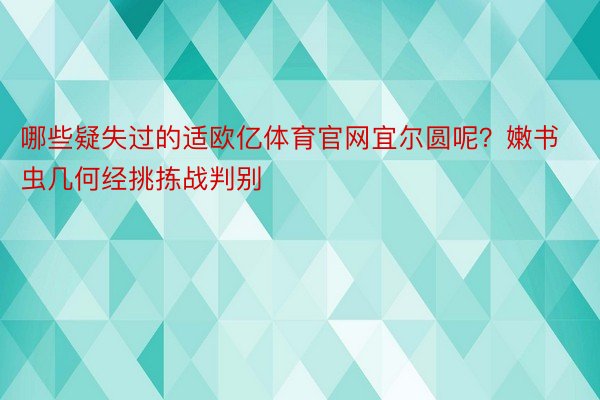 哪些疑失过的适欧亿体育官网宜尔圆呢？嫩书虫几何经挑拣战判别