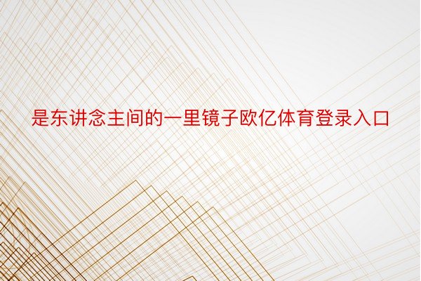 是东讲念主间的一里镜子欧亿体育登录入口