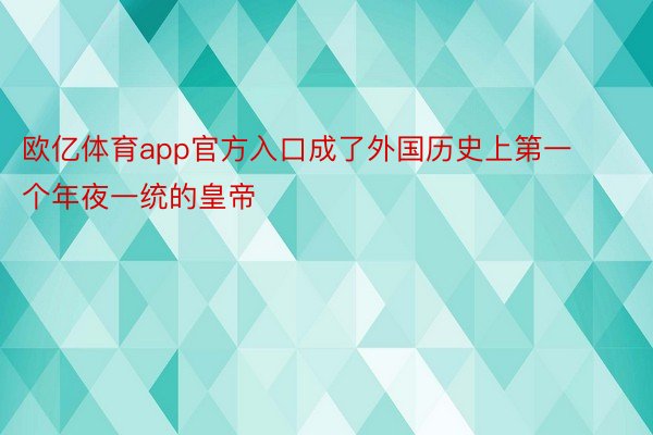 欧亿体育app官方入口成了外国历史上第一个年夜一统的皇帝