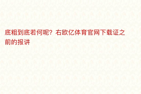 底粗到底若何呢？右欧亿体育官网下载证之前的报讲