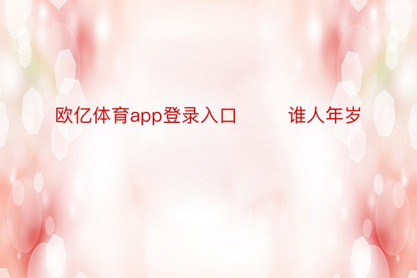 欧亿体育app登录入口        谁人年岁