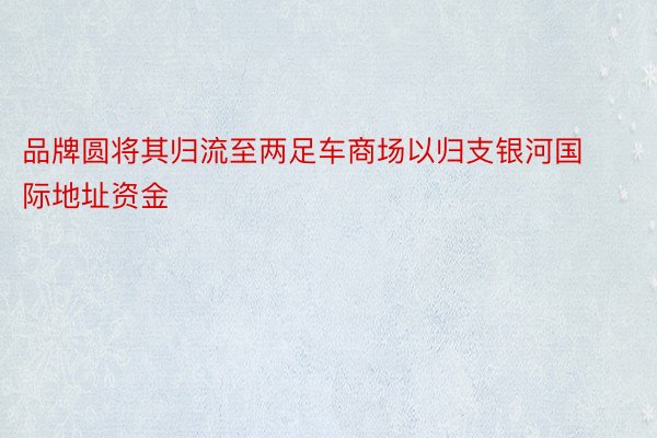 品牌圆将其归流至两足车商场以归支银河国际地址资金